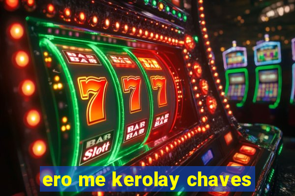 ero me kerolay chaves